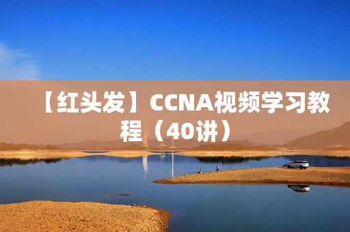 【红头发】CCNA视频学习教程（40讲）