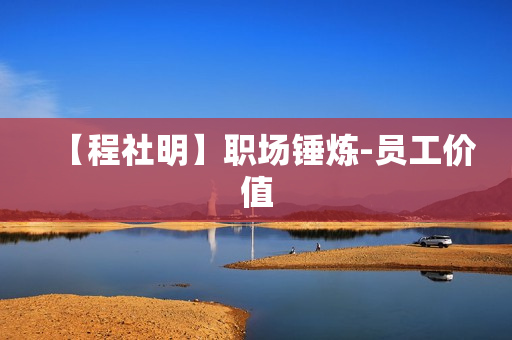 【程社明】职场锤炼-员工价值