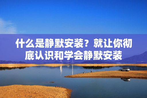 什么是静默安装？就让你彻底认识和学会静默安装