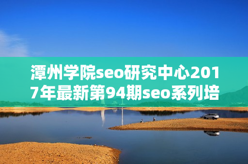潭州学院seo研究中心2017年最新第94期seo系列培训课程（基础班+高级班）无水印