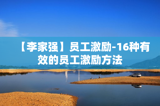 【李家强】员工激励-16种有效的员工激励方法