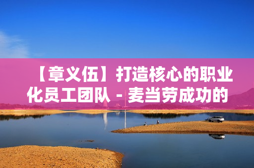 【章义伍】打造核心的职业化员工团队－麦当劳成功的秘密武器