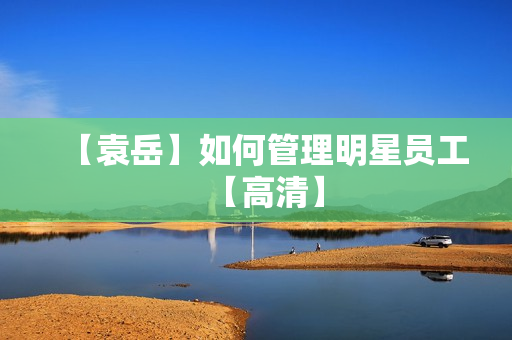 【袁岳】如何管理明星员工【高清】