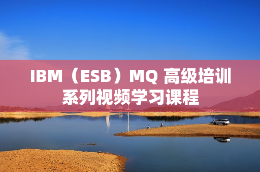 IBM（ESB）MQ 高级培训系列视频学习课程