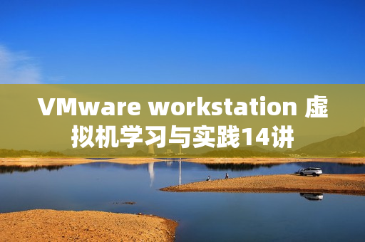 VMware workstation 虚拟机学习与实践14讲