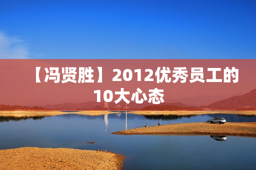【冯贤胜】2012优秀员工的10大心态