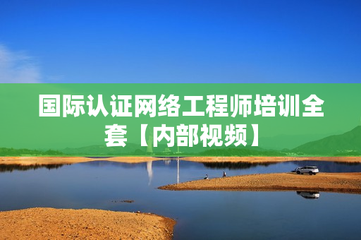 国际认证网络工程师培训全套【内部视频】