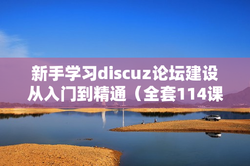 新手学习discuz论坛建设从入门到精通（全套114课教程）