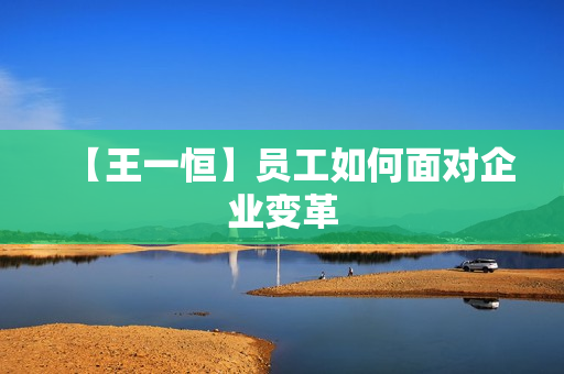 【王一恒】员工如何面对企业变革