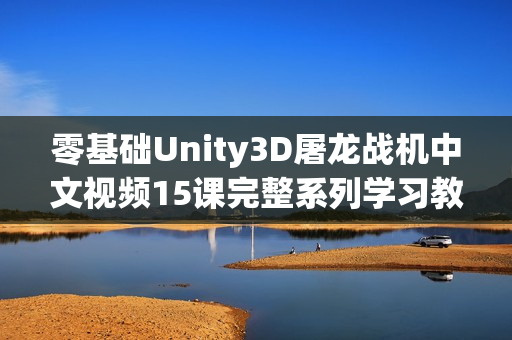 零基础Unity3D屠龙战机中文视频15课完整系列学习教程
