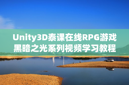Unity3D泰课在线RPG游戏黑暗之光系列视频学习教程