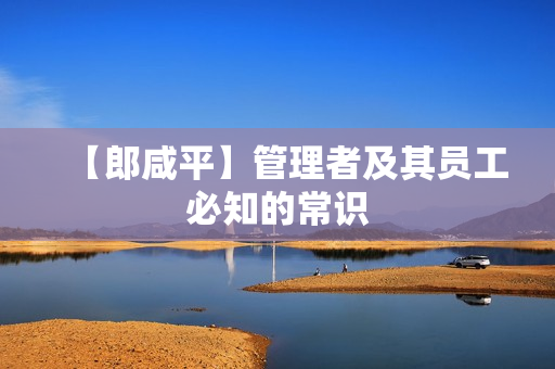 【郎咸平】管理者及其员工必知的常识