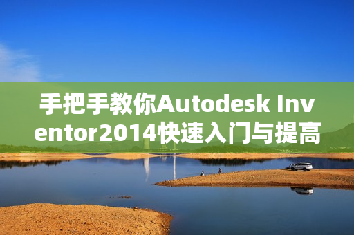 手把手教你Autodesk Inventor2014快速入门与提高学习兆迪教程（价值960元）