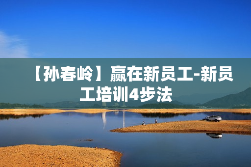 【孙春岭】赢在新员工-新员工培训4步法