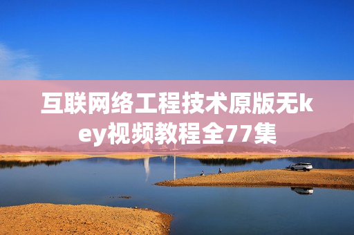 互联网络工程技术原版无key视频教程全77集