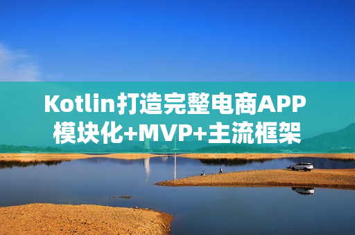 Kotlin打造完整电商APP 模块化+MVP+主流框架