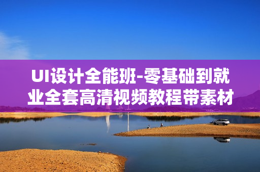 UI设计全能班-零基础到就业全套高清视频教程带素材