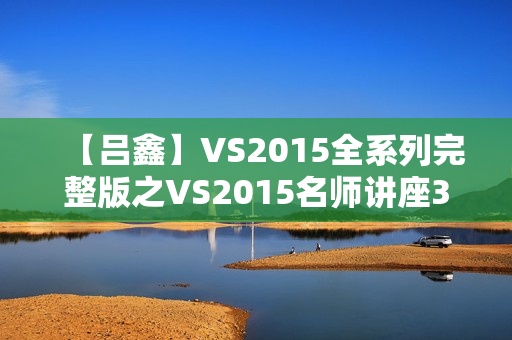 【吕鑫】VS2015全系列完整版之VS2015名师讲座335讲