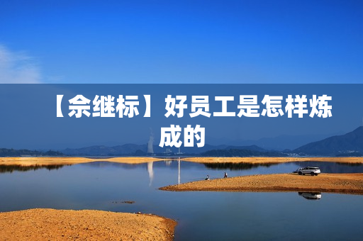 【佘继标】好员工是怎样炼成的