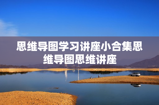 思维导图学习讲座小合集思维导图思维讲座