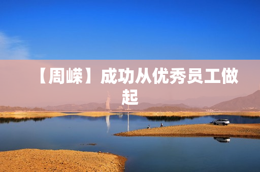 【周嵘】成功从优秀员工做起