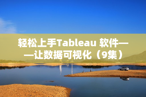 轻松上手Tableau 软件——让数据可视化（9集）