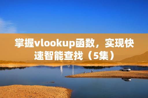 掌握vlookup函数，实现快速智能查找（5集）