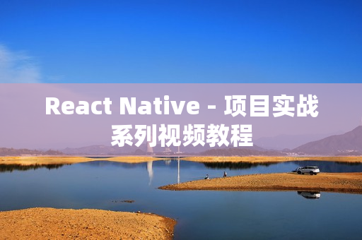 React Native - 项目实战系列视频教程
