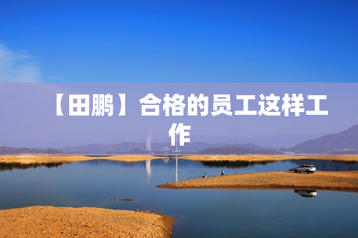 【田鹏】合格的员工这样工作