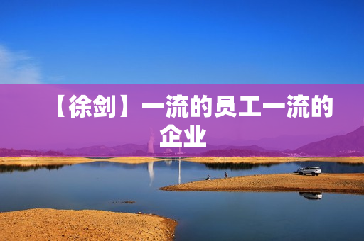 【徐剑】一流的员工一流的企业