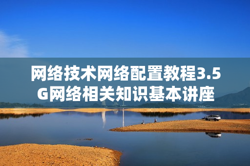 网络技术网络配置教程3.5G网络相关知识基本讲座
