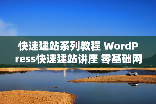 快速建站系列教程 WordPress快速建站讲座 零基础网站建设学习