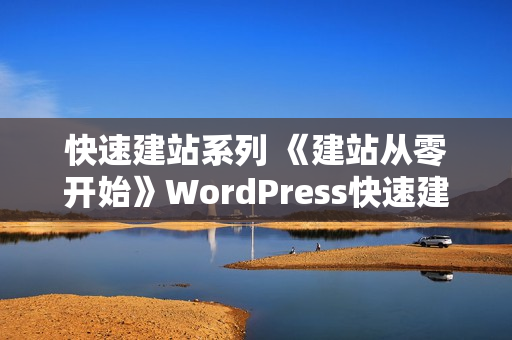 快速建站系列 《建站从零开始》WordPress快速建站视频学习教程