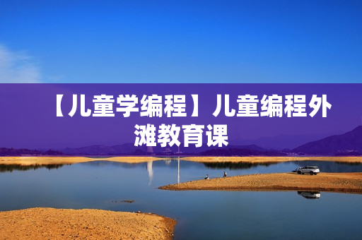 【儿童学编程】儿童编程外滩教育课
