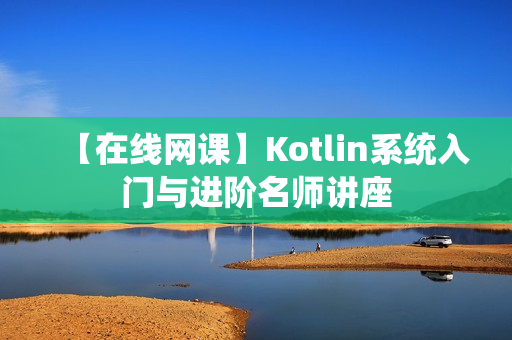 【在线网课】Kotlin系统入门与进阶名师讲座