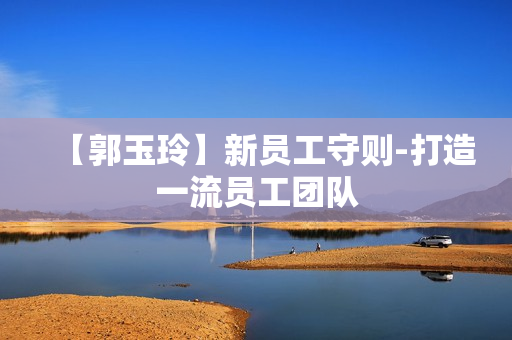 【郭玉玲】新员工守则-打造一流员工团队