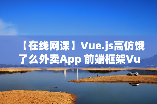 【在线网课】Vue.js高仿饿了么外卖App 前端框架Vue.js 1.0升级2.0