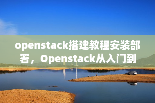 openstack搭建教程安装部署，Openstack从入门到精通视频教程