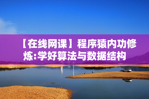 【在线网课】程序猿内功修炼:学好算法与数据结构
