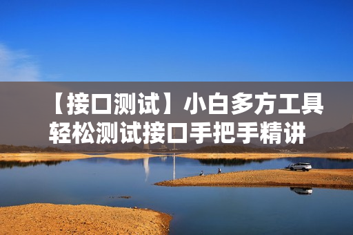 【接口测试】小白多方工具轻松测试接口手把手精讲