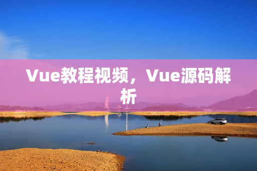 Vue教程视频，Vue源码解析