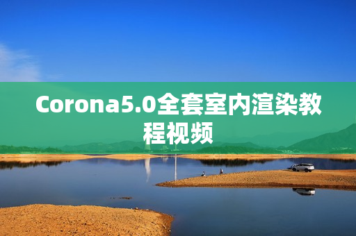 Corona5.0全套室内渲染教程视频