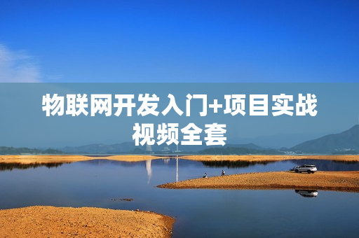 物联网开发入门+项目实战视频全套