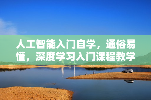 人工智能入门自学，通俗易懂，深度学习入门课程教学视频