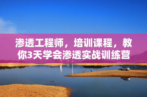 渗透工程师，培训课程，教你3天学会渗透实战训练营