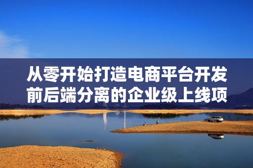 从零开始打造电商平台开发前后端分离的企业级上线项目
