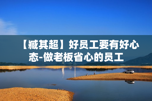 【臧其超】好员工要有好心态-做老板省心的员工