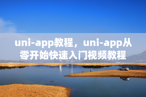 uni-app教程，uni-app从零开始快速入门视频教程