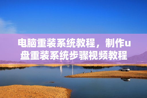 电脑重装系统教程，制作u盘重装系统步骤视频教程