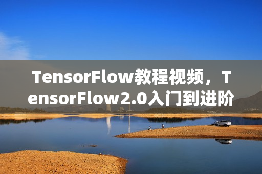 TensorFlow教程视频，TensorFlow2.0入门到进阶教程